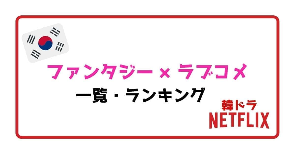 ネトフリ契約者向け ファンタジー ラブコメ韓国ドラマ おすすめランキング こりあんオタク